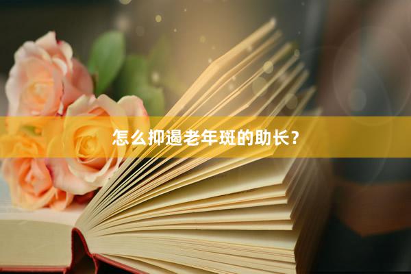怎么抑遏老年斑的助长？