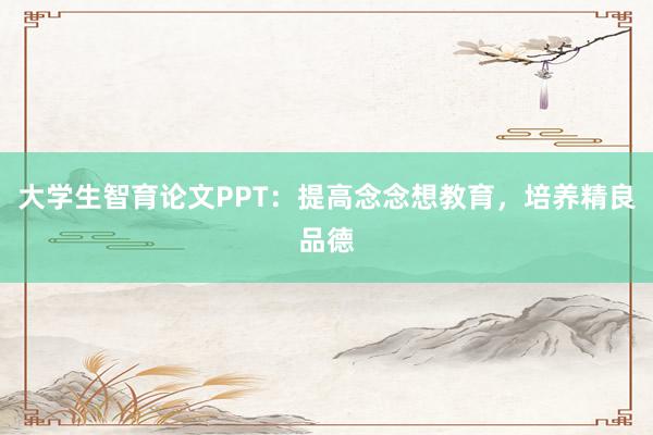 大学生智育论文PPT：提高念念想教育，培养精良品德